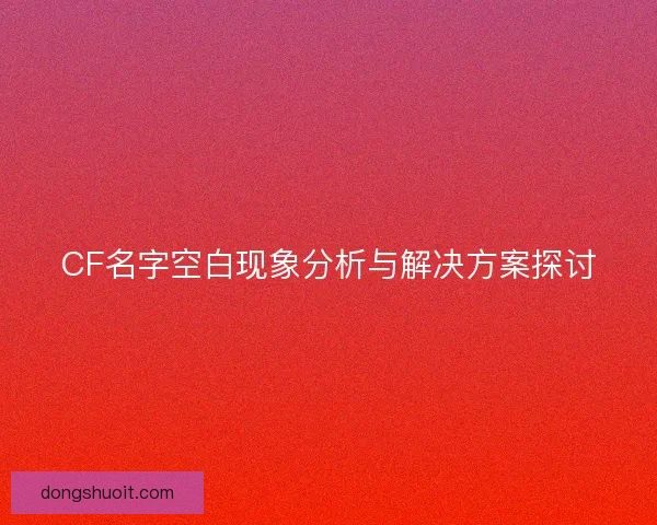 CF名字空白现象分析与解决方案探讨
