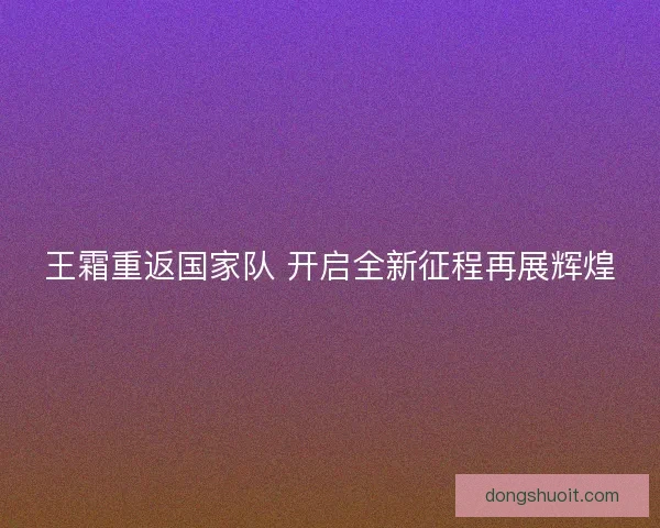 王霜重返国家队 开启全新征程再展辉煌
